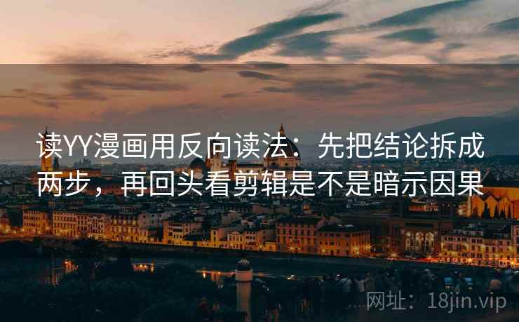读YY漫画用反向读法:先把结论拆成两步,再回头看剪辑是不是暗示因果 读YY漫画用反向读法:先把结论拆成两步,再回头看剪辑是不是暗示因果