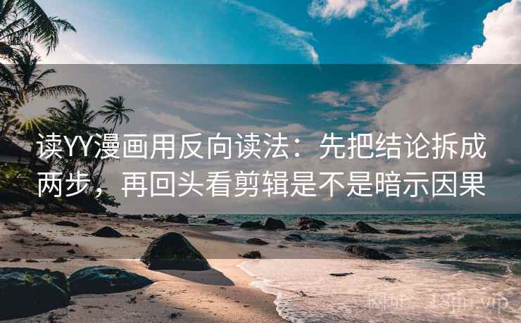 读YY漫画用反向读法:先把结论拆成两步,再回头看剪辑是不是暗示因果 读YY漫画用反向读法:先把结论拆成两步,再回头看剪辑是不是暗示因果